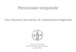 Percezione temporale Facoltà di Psicologia Università degli Studi di Firenze Aprile 2006 Una illusione percettiva di contrazione temporale