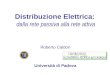 Distribuzione Elettrica: dalla rete passiva alla rete attiva Roberto Caldon Università di Padova