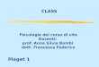 CLASS Psicologia del corso di vita Docenti: prof. Anna Silvia Bombi dott. Francesca Federico Piaget 1