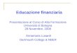 Educazione finanziaria Annamaria Lusardi Dartmouth College & NBER Presentazione al Corso di Alta Formazione Università di Bologna 28 Novembre, 2008