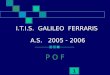 1 I.T.I.S. GALILEO FERRARIS A.S. 2005 - 2006 P O F
