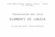 Scuola Media Statale “Arcadia – Pertini” - Milano A.S. 2012-2013 Presentazione del corso ELEMENTI DI LOGICA (a cura del prof. Carlo Filotico)