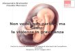 Non vedo, non parlo … ma sento: la violenza in gravidanza Alessandra Bramante Claudio Mencacci Contro la violenza alle donne: strategie di interventi del