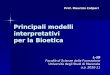 Principali modelli interpretativi per la Bioetica L-19 Facoltà di Scienze della Formazione Università degli Studi di Macerata a.a. 2010-11 Prof. Maurizio