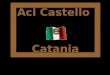 Aci Castello e Catania Aci Castello (Jaci Casteddu in siciliano) è un comune di 18.015 abitanti della provincia di Catania.. Vicino al mare venne costruito