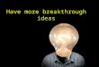 Have more breakthrough ideas