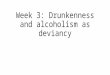 Week 3   drunkenness and alcoholism as deviancy