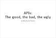 APIs: The good, the bad, the ugly
