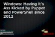 Windows: Having its ass kicked by Puppet and Powershell since 2012 #PuppetConf