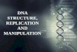 DNA STRUCTURE, REPLICATION AND MANIPULATION