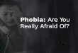 Phobia: Are You Really Afraid Of?