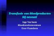 Transfusie van bloedproducten bij neonati Inge Van haute BloedtransfusiecentrumOost-Vlaanderen