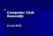 Computer Club Reeuwijk 10 juni 2013. ComputerClub Reeuwijk juni 2013 Agenda Nieuwtjes Nieuwtjes ICT nieuws ICT nieuws Aanschaf PC of Tablet Aanschaf PC