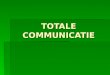 TOTALE COMMUNICATIE. Definitie TC:  Het tegelijkertijd en meer bewust gebruik maken van alle uitingsvormen van communicatie TC kan worden gezien als