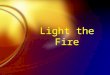 Chapter 4 - Light the Fire