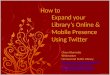 How to Expand your Library's Online & Mobile Presence Using Twitter