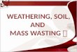 Weathering, Erosion, Mass Wasting