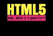 HTML5: huh, what is it good for?