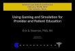Using gaming and simulation for provider & patient education By Eric B. Bauman. PhD, RN