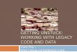 Getting Unstuck: Working with Legacy Code and Data