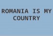 Romania is my country
