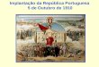 Implantação da República Portuguesa 5 de Outubro de 1910