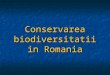Conservarea Biodiversitatii in Romania