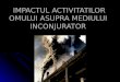 IMPACTUL ACTIVITATILOR OMULUI ASUPRA MEDIULUI INCONJURATOR slide