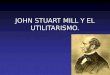 JOHN STUART MILL Y EL UTILITARISMO