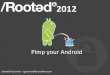 Pimp your Android. Rooted CON 2012
