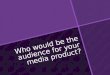 Who it the audience for your media product