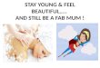 Stay young & feel beautiful…..  and still be a fab mum !