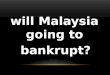 Malaysian Economy - Will Malaysia Going to bankrupt?