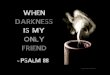 When Darkness Is My Only Friend - Psalm 88