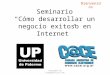 Seminario "Como desarrollar un negocio exitoso en internet" Universidad de Palermo - Buenos Aires -Argentina - Abril 2010
