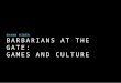 Barbarians at the Gate: Games and Culture