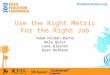 Use the Right Metric for the Right Job