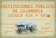 INSTITUCIONES PUBLICAS DE CAJAMARCA - s. XIX-XX