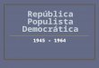 BRASIL 1945 a 64 - Republica populista - democratica