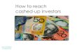 How to reach cash-up investors