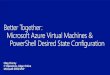 Better Together: Microsoft Azure Virtual Machines & PowerShell Desired State Configuration