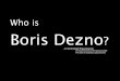 Who Is Boris Dezno