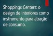 Shoppings Centers: o design de interiores como instrumento para atração de consumo