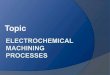 PresentationElectrochemical Machining Processes