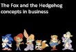 The fox and the hedgehog concepts in business- Do BIG business in a better way
