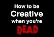 How to be creative when you're dead (less zombies, more unicorns)