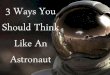 3 Ways You Should Think Like An Astronaut