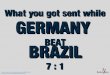 What you got sent while Germany beat Brazil 7:1