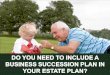 Do You Need to Include a Business Succession Plan in Your Estate?