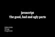 ￼Javascript The good, bad and ugly parts